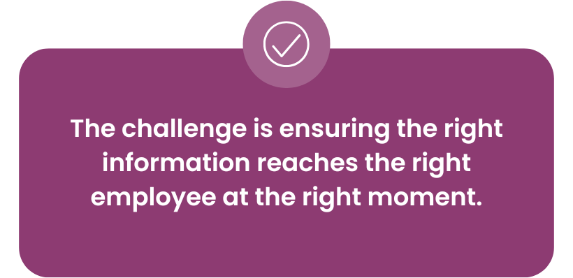 The challenge is ensuring the right information reaches the right employee at the right moment.
