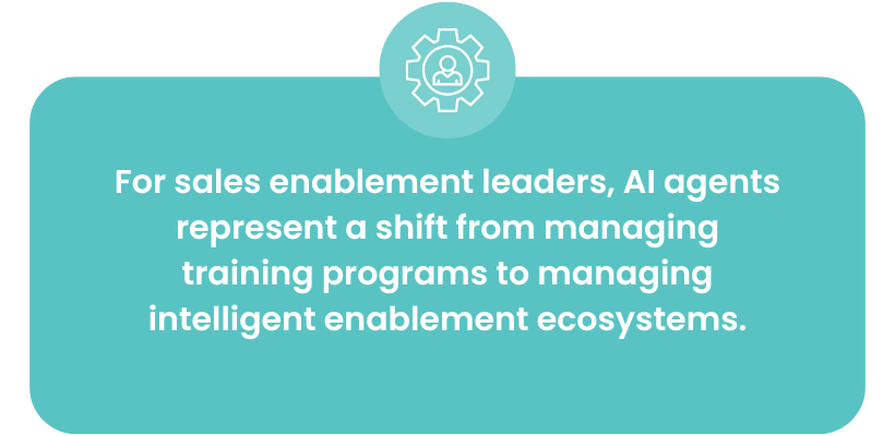 For sales enablement leaders, AI agents represent a shift from managing training programs to managing intelligent enablement ecosystems.