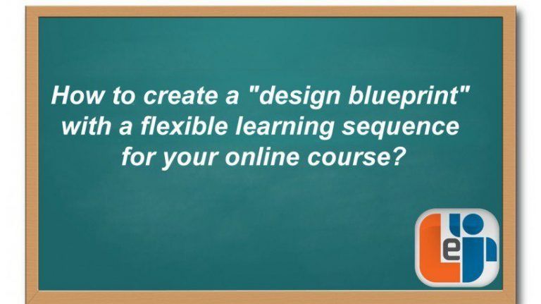 How To Create A "Design Blueprint" With A Flexible Learning Sequence For Your Online Course?