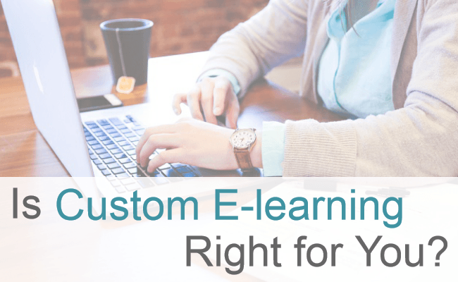 How To Decide If Custom eLearning Is Right For You