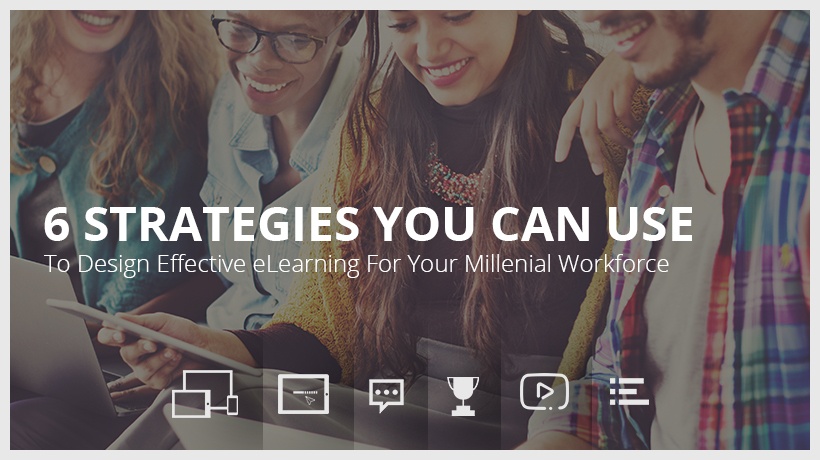 6 Strategies You Can Use To Design Effective eLearning For Your Millennial Workforce