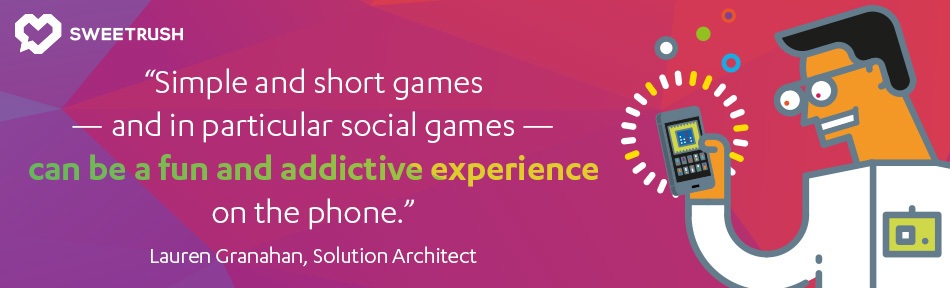 Simple and short games - and in particular social games - can be a fun and addictive experience on the phone. - Lauren Granahan, SweetRush Solution Architect. mobile learning solutions