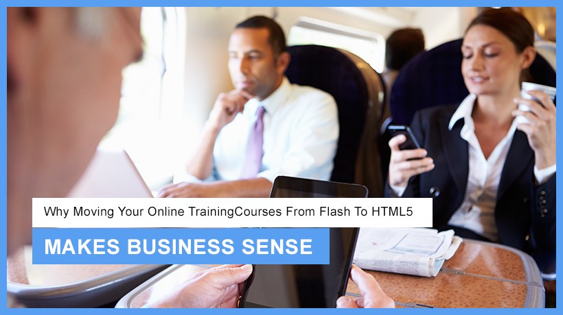 Why Moving Your Online Training Courses From Flash To HTML5 Makes Business Sense