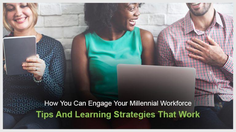 How You Can Engage Your Millennial Workforce - Tips And Learning Strategies That Work
