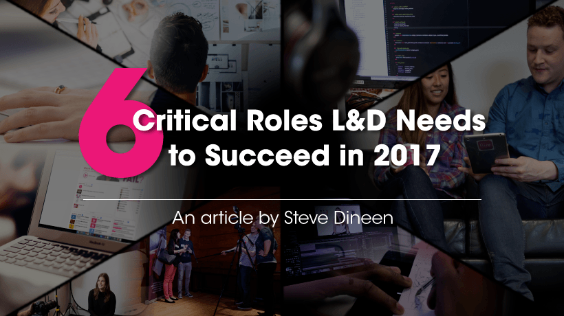 6 Critical Roles L&D Needs To Succeed In 2017