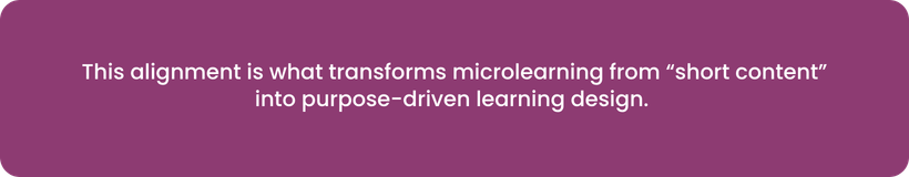 This alignment is what transforms microlearning into purpose-driven learning design.